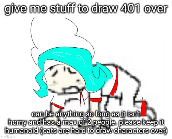 sad 401 | give me stuff to draw 401 over; can be anything so long as it isn't horny and has a max of 2 people. please keep it humanoid (cats are hard to draw characters over) | image tagged in sad 401 | made w/ Imgflip meme maker