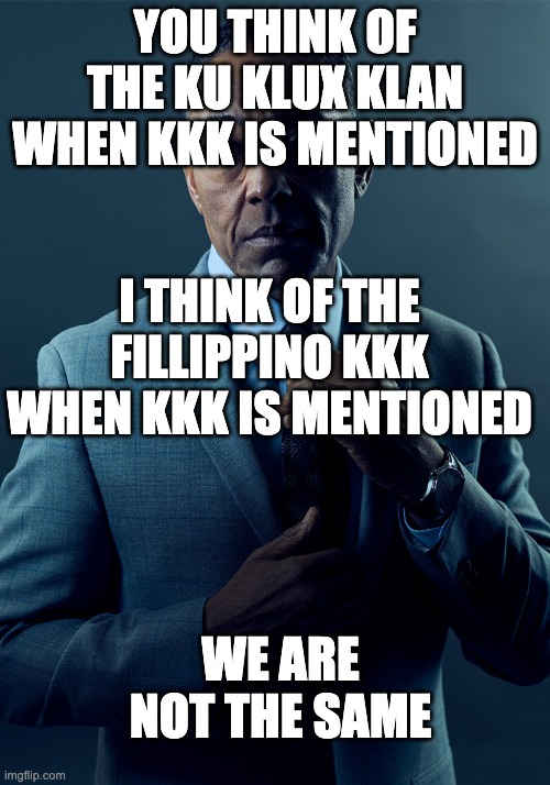 We are not the same | YOU THINK OF THE KU KLUX KLAN WHEN KKK IS MENTIONED; I THINK OF THE FILLIPPINO KKK WHEN KKK IS MENTIONED; WE ARE NOT THE SAME | image tagged in we are not the same | made w/ Imgflip meme maker