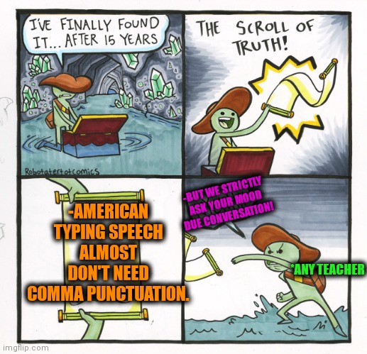 -All along and along. | -AMERICAN TYPING SPEECH ALMOST DON'T NEED COMMA PUNCTUATION. -BUT WE STRICTLY ASK YOUR MOOD DUE CONVERSATION! *ANY TEACHER | image tagged in memes,the scroll of truth,ten commandments,punctuation,spongebob - i don't need it by henry-c,unhelpful high school teacher | made w/ Imgflip meme maker