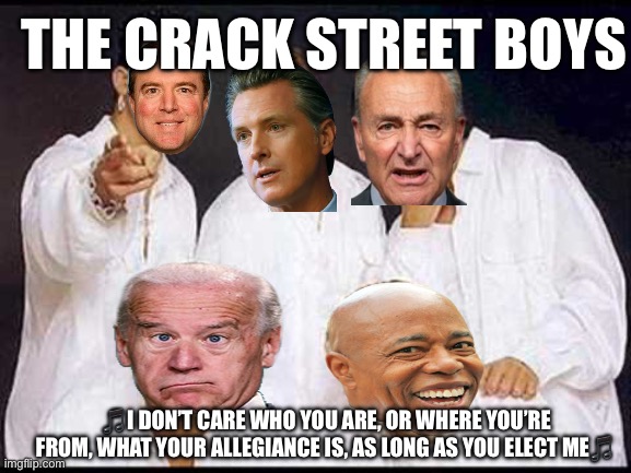 Backstreet | THE CRACK STREET BOYS; 🎵I DON’T CARE WHO YOU ARE, OR WHERE YOU’RE FROM, WHAT YOUR ALLEGIANCE IS, AS LONG AS YOU ELECT ME🎵 | image tagged in backstreet | made w/ Imgflip meme maker