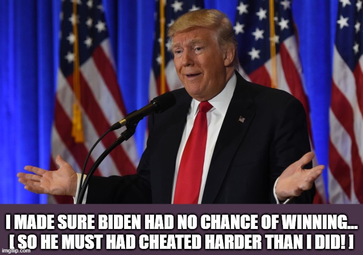 I MADE SURE BIDEN HAD NO CHANCE OF WINNING...
[ SO HE MUST HAD CHEATED HARDER THAN I DID! ] | made w/ Imgflip meme maker