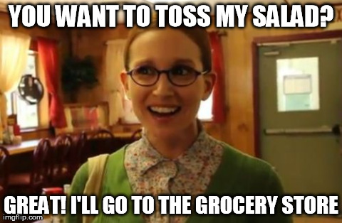 Sexually Oblivious Girlfriend Meme | YOU WANT TO TOSS MY SALAD? GREAT! I'LL GO TO THE GROCERY STORE | image tagged in memes,sexually oblivious girlfriend | made w/ Imgflip meme maker