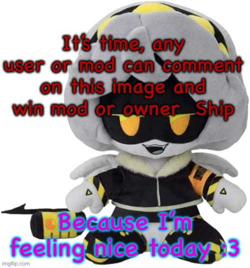 Vefebfwbkvkd let sqj je | It’s time, any user or mod can comment on this image and win mod or owner  Ship; Because I’m feeling nice today :3 | image tagged in vefebfwbkvkd let sqj je | made w/ Imgflip meme maker
