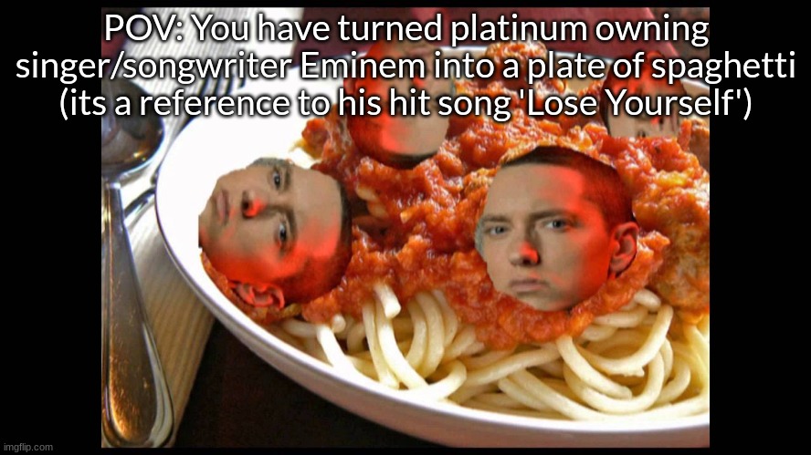 I am going insane | POV: You have turned platinum owning singer/songwriter Eminem into a plate of spaghetti (its a reference to his hit song 'Lose Yourself') | image tagged in eminem mom's spaghetti | made w/ Imgflip meme maker