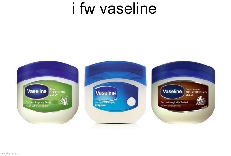 i fw vaseline | i fw vaseline | image tagged in i fw slideshow | made w/ Imgflip meme maker