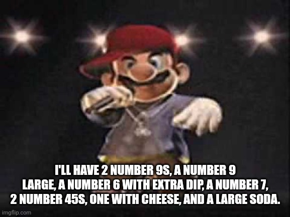 Gangsta Mario | I'LL HAVE 2 NUMBER 9S, A NUMBER 9 LARGE, A NUMBER 6 WITH EXTRA DIP, A NUMBER 7, 2 NUMBER 45S, ONE WITH CHEESE, AND A LARGE SODA. | image tagged in gangsta mario,gta,gta san andreas | made w/ Imgflip meme maker