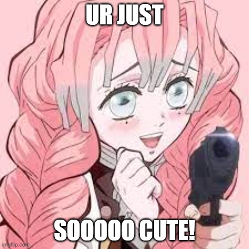 Mitsuri adores gun | UR JUST; SOOOOO CUTE! | image tagged in mitsuri adores gun,demon slayer,anime | made w/ Imgflip meme maker