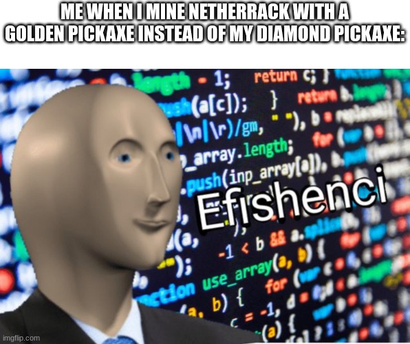 Efficiency Meme Man | ME WHEN I MINE NETHERRACK WITH A GOLDEN PICKAXE INSTEAD OF MY DIAMOND PICKAXE: | image tagged in efficiency meme man | made w/ Imgflip meme maker