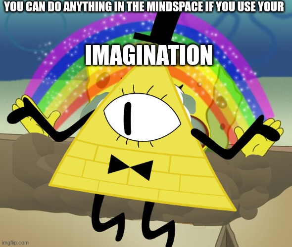 bill imagination | YOU CAN DO ANYTHING IN THE MINDSPACE IF YOU USE YOUR; IMAGINATION | image tagged in bill cipher imagination,gravity falls,imagination spongebob,bill cipher,imagination | made w/ Imgflip meme maker