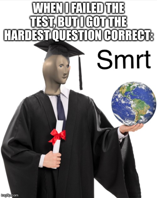 smrt | WHEN I FAILED THE TEST, BUT I GOT THE HARDEST QUESTION CORRECT: | image tagged in meme man smart | made w/ Imgflip meme maker
