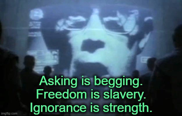 Big Brother | Asking is begging.
Freedom is slavery.
Ignorance is strength. | image tagged in big brother | made w/ Imgflip meme maker