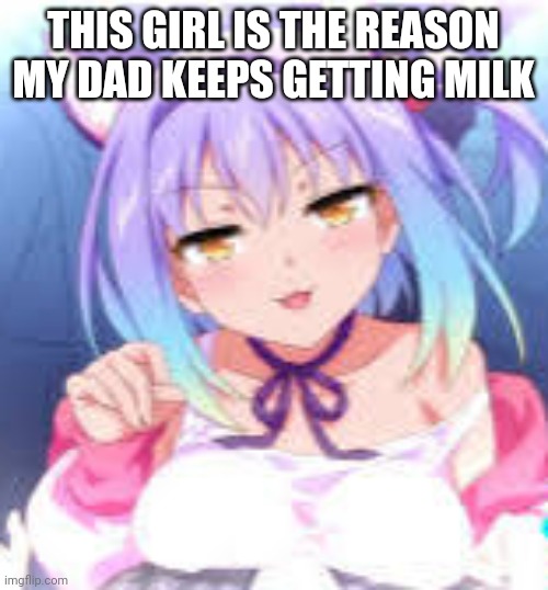 Nyaa~ | THIS GIRL IS THE REASON MY DAD KEEPS GETTING MILK | image tagged in nya | made w/ Imgflip meme maker