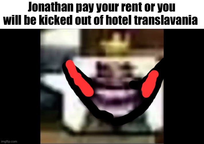 Jonathan | Jonathan pay your rent or you will be kicked out of hotel translavania | image tagged in hehehaw | made w/ Imgflip meme maker