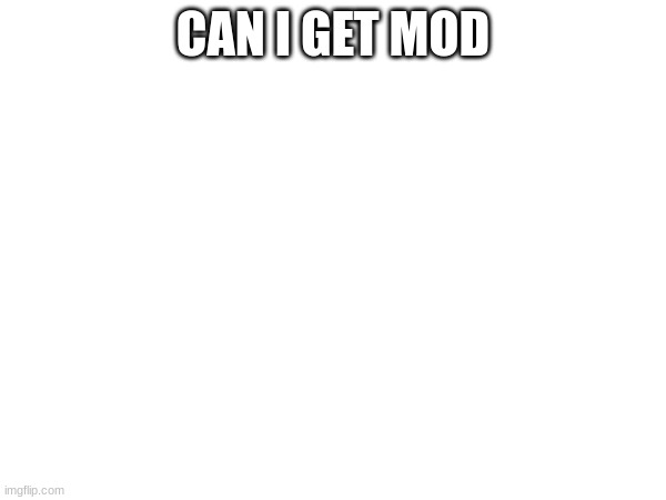 CAN I GET MOD | made w/ Imgflip meme maker