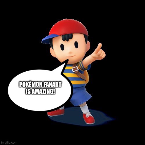 Ness loves Pokemon Fanart | POKÉMON FANART IS AMAZING! | image tagged in ness,pokemon | made w/ Imgflip meme maker