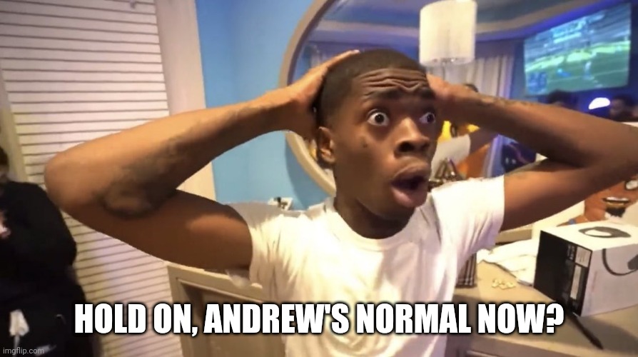 GYATT | HOLD ON, ANDREW'S NORMAL NOW? | made w/ Imgflip meme maker