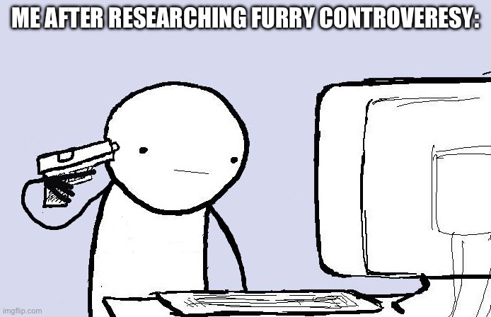 They did what to a child | ME AFTER RESEARCHING FURRY CONTROVERESY: | image tagged in kill yourself computer guy | made w/ Imgflip meme maker