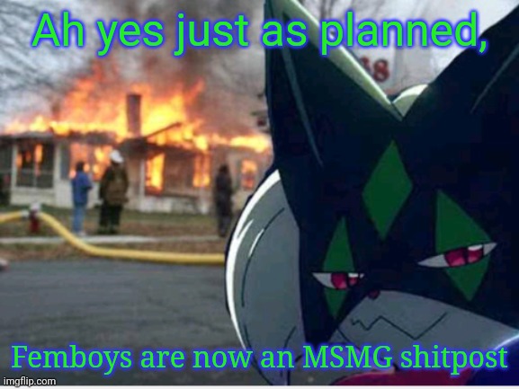 Meowscarada Arson | Ah yes just as planned, Femboys are now an MSMG shitpost | image tagged in meowscarada arson | made w/ Imgflip meme maker