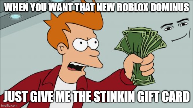 Shut Up And Take My Money Fry Meme | WHEN YOU WANT THAT NEW ROBLOX DOMINUS; JUST GIVE ME THE STINKIN GIFT CARD | image tagged in memes,shut up and take my money fry | made w/ Imgflip meme maker