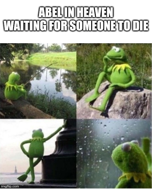 ABEL IN HEAVEN WAITING FOR SOMEONE TO DIE | image tagged in blank text bar,kermit frog waiting | made w/ Imgflip meme maker
