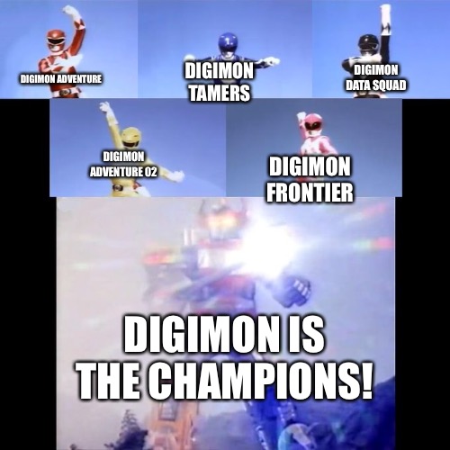 #Digimon4ever | DIGIMON DATA SQUAD; DIGIMON TAMERS; DIGIMON ADVENTURE; DIGIMON ADVENTURE 02; DIGIMON FRONTIER; DIGIMON IS THE CHAMPIONS! | image tagged in power rangers,digimon,anime | made w/ Imgflip meme maker
