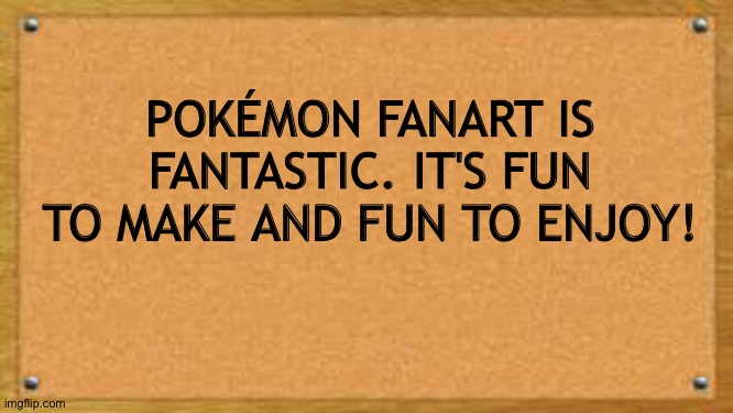 The Bulletin board of Wisdom loves Pokemon Fanart | POKÉMON FANART IS FANTASTIC. IT'S FUN TO MAKE AND FUN TO ENJOY! | image tagged in bulletin board,pokemon | made w/ Imgflip meme maker