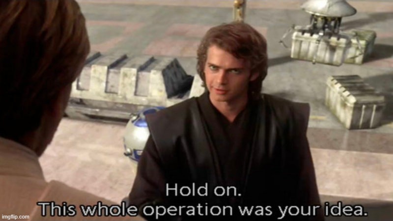 Hold on. This whole operation was your idea. | image tagged in hold on this whole operation was your idea | made w/ Imgflip meme maker
