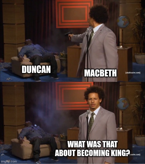 macbeth meme | DUNCAN; MACBETH; WHAT WAS THAT ABOUT BECOMING KING? | image tagged in memes,who killed hannibal | made w/ Imgflip meme maker
