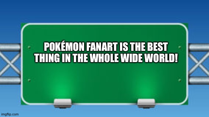 The Road Sign of wisdom loves Pokemon Fanart | POKÉMON FANART IS THE BEST THING IN THE WHOLE WIDE WORLD! | image tagged in road sign,pokemon | made w/ Imgflip meme maker