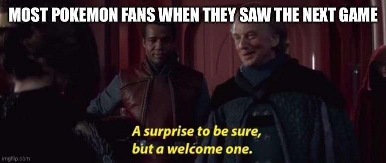 A Surprise to be sure | MOST POKEMON FANS WHEN THEY SAW THE NEXT GAME | image tagged in a surprise to be sure | made w/ Imgflip meme maker