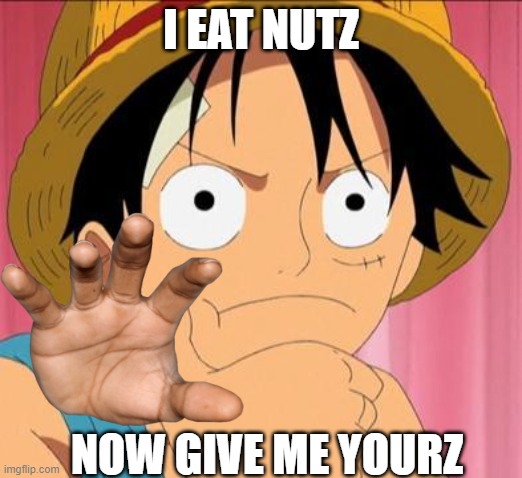 Luffy focused | I EAT NUTZ; NOW GIVE ME YOURZ | image tagged in luffy focused | made w/ Imgflip meme maker