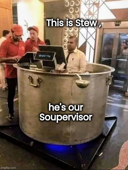 It doesn't get any fresher than that | This is Stew , he's our Soupervisor | image tagged in cooking,soup time,fast food,slow cooked,cannibalism,well yes but actually no | made w/ Imgflip meme maker