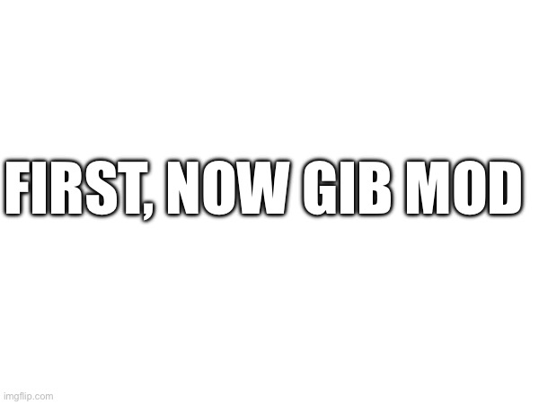 FIRST, NOW GIB MOD | made w/ Imgflip meme maker