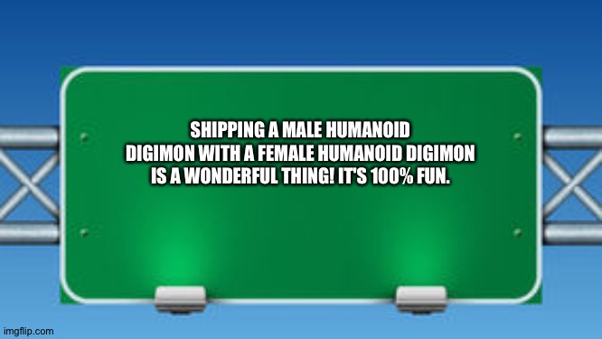 The Road Sign of wisdom loves Shipping Male Humanoid Digimon with Female Humanoid Digimon | SHIPPING A MALE HUMANOID DIGIMON WITH A FEMALE HUMANOID DIGIMON IS A WONDERFUL THING! IT'S 100% FUN. | image tagged in road sign | made w/ Imgflip meme maker