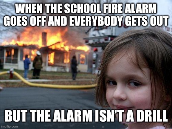 Disaster Girl Meme | WHEN THE SCHOOL FIRE ALARM GOES OFF AND EVERYBODY GETS OUT; BUT THE ALARM ISN’T A DRILL | image tagged in memes,disaster girl | made w/ Imgflip meme maker