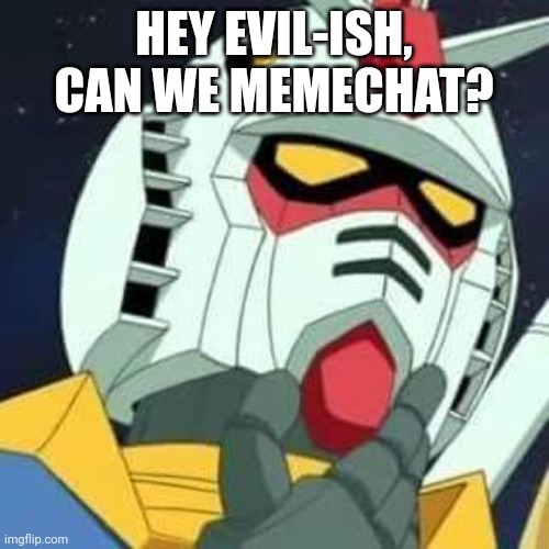 This is just for a reason | HEY EVIL-ISH, CAN WE MEMECHAT? | image tagged in gundam | made w/ Imgflip meme maker