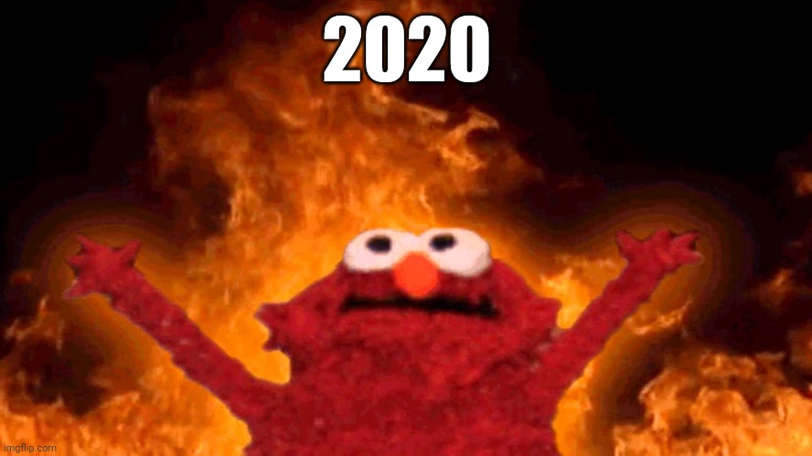 elmo fire | 2020 | image tagged in elmo fire,memes,funny memes,meme,funny,funny meme | made w/ Imgflip meme maker
