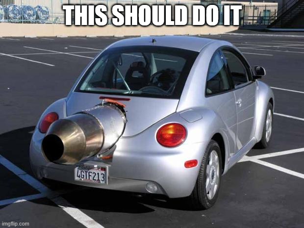 fast car | THIS SHOULD DO IT | image tagged in fast car | made w/ Imgflip meme maker