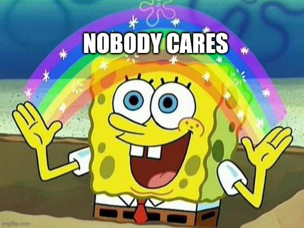 spongebob rainbow | NOBODY CARES | image tagged in spongebob rainbow,see nobody cares,memes,funny memes,funny,meme | made w/ Imgflip meme maker