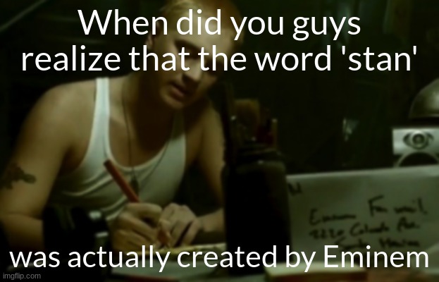 Dear Slim | When did you guys realize that the word 'stan'; was actually created by Eminem | image tagged in dear slim | made w/ Imgflip meme maker