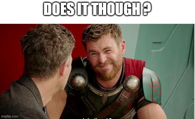 Thor is he though | DOES IT THOUGH ? | image tagged in thor is he though | made w/ Imgflip meme maker