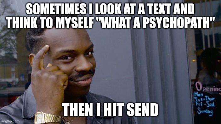 (: | SOMETIMES I LOOK AT A TEXT AND THINK TO MYSELF "WHAT A PSYCHOPATH"; THEN I HIT SEND | image tagged in memes,roll safe think about it,meme,funny,funny meme,funny memes | made w/ Imgflip meme maker