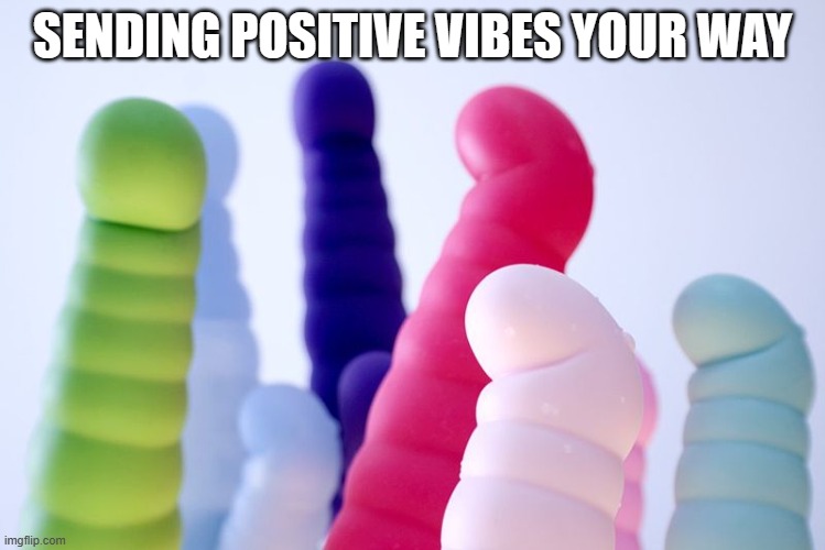 Vibrators | SENDING POSITIVE VIBES YOUR WAY | image tagged in vibrators | made w/ Imgflip meme maker