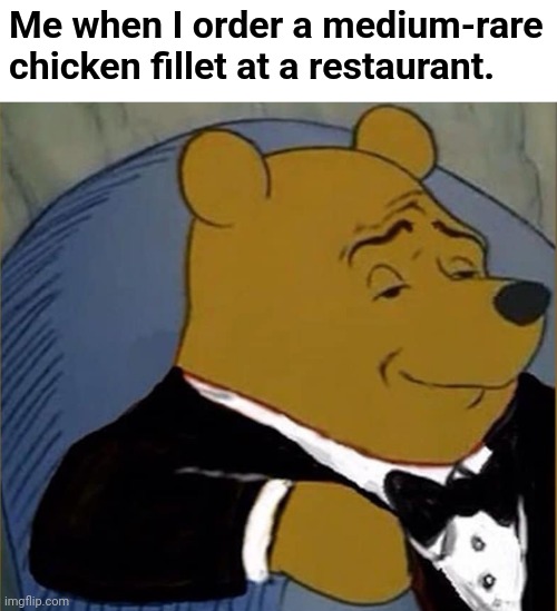 Salmonella. | Me when I order a medium-rare chicken fillet at a restaurant. | image tagged in chicken,fancy winnie the pooh,tuxedo winnie the pooh,salmonella,fancy winnie,tuxedo winnie | made w/ Imgflip meme maker