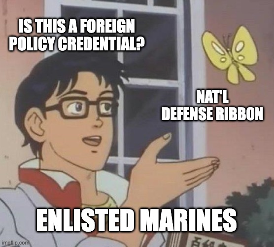Is This A Pigeon Meme | IS THIS A FOREIGN POLICY CREDENTIAL? NAT'L DEFENSE RIBBON; ENLISTED MARINES | image tagged in memes,is this a pigeon | made w/ Imgflip meme maker