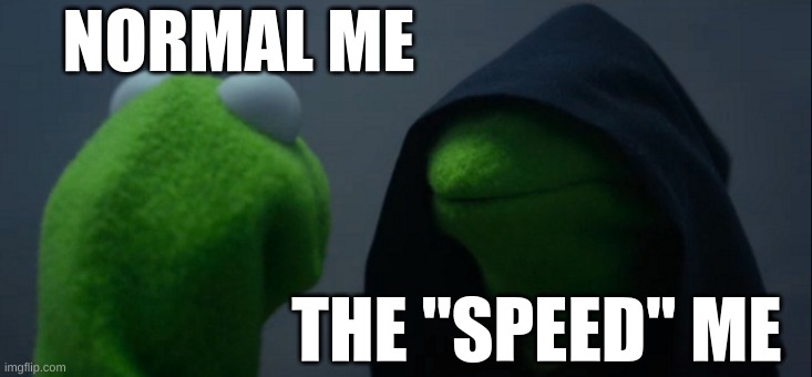 speed | NORMAL ME; THE "SPEED" ME | image tagged in memes,evil kermit | made w/ Imgflip meme maker