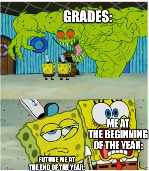 SpongeBob SquarePants scared but also not scared | GRADES:; ME AT THE BEGINNING OF THE YEAR:; FUTURE ME AT THE END OF THE YEAR: | image tagged in spongebob squarepants scared but also not scared,bad grades | made w/ Imgflip meme maker