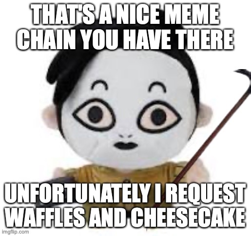masky plush with a crowbar | THAT'S A NICE MEME CHAIN YOU HAVE THERE UNFORTUNATELY I REQUEST WAFFLES AND CHEESECAKE | image tagged in masky plush with a crowbar | made w/ Imgflip meme maker