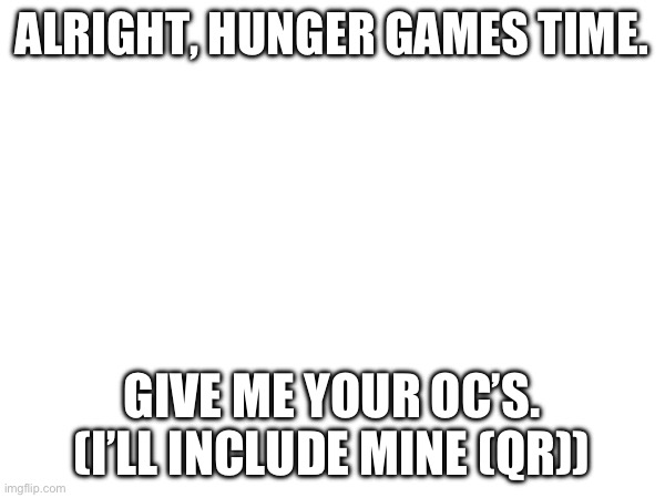 ALRIGHT, HUNGER GAMES TIME. GIVE ME YOUR OC’S. (I’LL INCLUDE MINE (QR)) | made w/ Imgflip meme maker