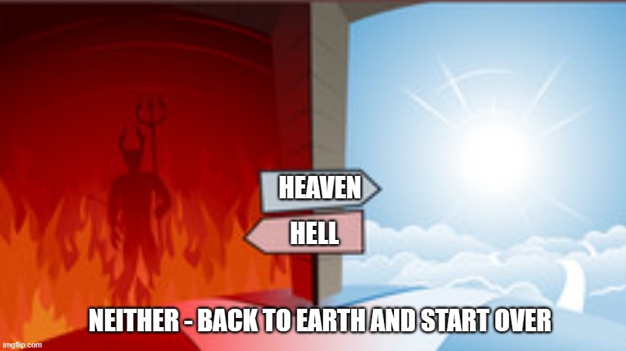 Heaven or hell | HEAVEN HELL NEITHER - BACK TO EARTH AND START OVER | image tagged in heaven or hell | made w/ Imgflip meme maker